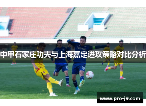 中甲石家庄功夫与上海嘉定进攻策略对比分析 中甲石家庄功夫与上海嘉定进攻策略对比分析