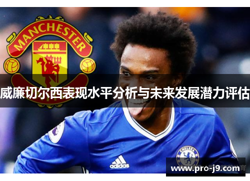 威廉切尔西表现水平分析与未来发展潜力评估 威廉切尔西表现水平分析与未来发展潜力评估