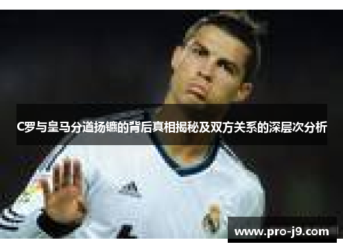 C罗与皇马分道扬镳的背后真相揭秘及双方关系的深层次分析 C罗与皇马分道扬镳的背后真相揭秘及双方关系的深层次分析