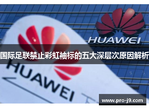 国际足联禁止彩虹袖标的五大深层次原因解析 国际足联禁止彩虹袖标的五大深层次原因解析