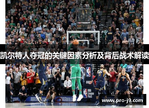 凯尔特人夺冠的关键因素分析及背后战术解读 凯尔特人夺冠的关键因素分析及背后战术解读