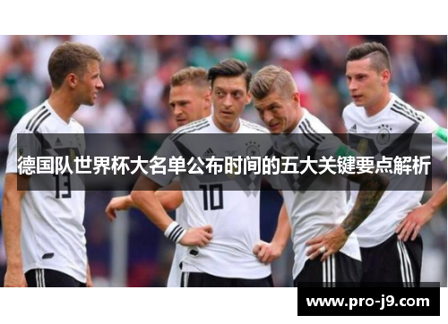 德国队世界杯大名单公布时间的五大关键要点解析 德国队世界杯大名单公布时间的五大关键要点解析