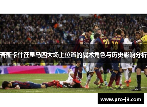 普斯卡什在皇马四大场上位置的战术角色与历史影响分析 普斯卡什在皇马四大场上位置的战术角色与历史影响分析