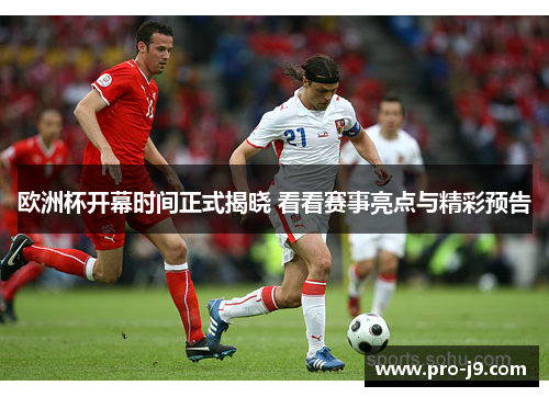欧洲杯开幕时间正式揭晓 看看赛事亮点与精彩预告 欧洲杯开幕时间正式揭晓 看看赛事亮点与精彩预告