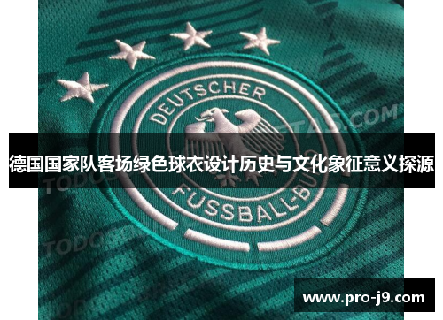 德国国家队客场绿色球衣设计历史与文化象征意义探源 德国国家队客场绿色球衣设计历史与文化象征意义探源