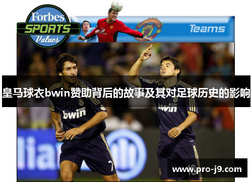 皇马球衣bwin赞助背后的故事及其对足球历史的影响 皇马球衣bwin赞助背后的故事及其对足球历史的影响