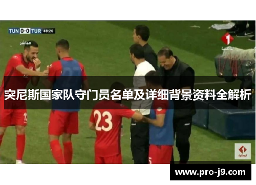 突尼斯国家队守门员名单及详细背景资料全解析 突尼斯国家队守门员名单及详细背景资料全解析
