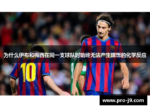 为什么伊布和梅西在同一支球队时始终无法产生理想的化学反应 为什么伊布和梅西在同一支球队时始终无法产生理想的化学反应