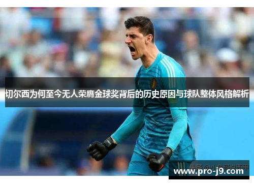 切尔西为何至今无人荣膺金球奖背后的历史原因与球队整体风格解析 切尔西为何至今无人荣膺金球奖背后的历史原因与球队整体风格解析
