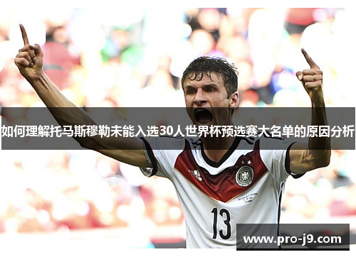 如何理解托马斯穆勒未能入选30人世界杯预选赛大名单的原因分析 如何理解托马斯穆勒未能入选30人世界杯预选赛大名单的原因分析