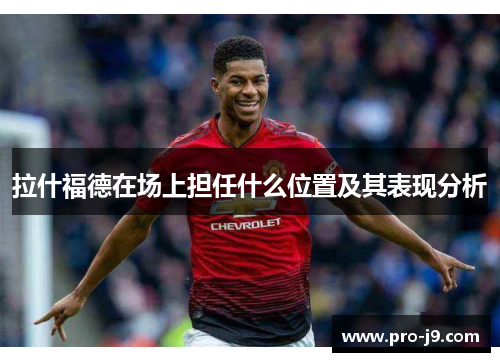 拉什福德在场上担任什么位置及其表现分析 拉什福德在场上担任什么位置及其表现分析