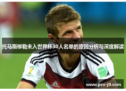 托马斯穆勒未入世界杯30人名单的原因分析与深度解读 托马斯穆勒未入世界杯30人名单的原因分析与深度解读