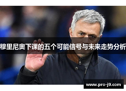穆里尼奥下课的五个可能信号与未来走势分析 穆里尼奥下课的五个可能信号与未来走势分析