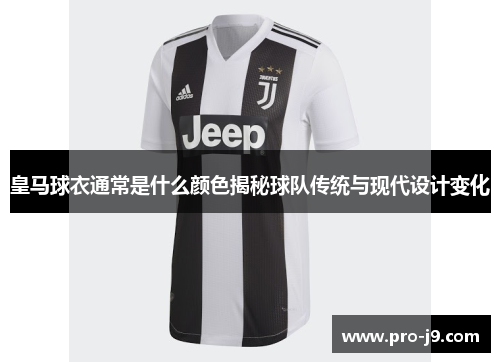 皇马球衣通常是什么颜色揭秘球队传统与现代设计变化 皇马球衣通常是什么颜色揭秘球队传统与现代设计变化