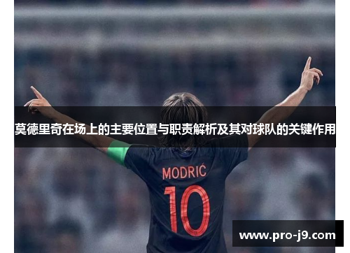 莫德里奇在场上的主要位置与职责解析及其对球队的关键作用