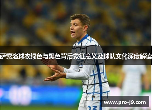 萨索洛球衣绿色与黑色背后象征意义及球队文化深度解读 萨索洛球衣绿色与黑色背后象征意义及球队文化深度解读