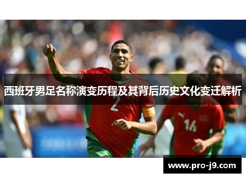 西班牙男足名称演变历程及其背后历史文化变迁解析 西班牙男足名称演变历程及其背后历史文化变迁解析