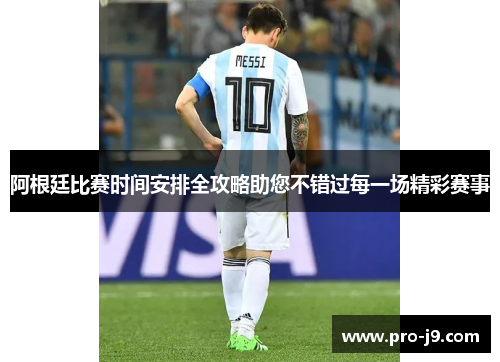 阿根廷比赛时间安排全攻略助您不错过每一场精彩赛事 阿根廷比赛时间安排全攻略助您不错过每一场精彩赛事