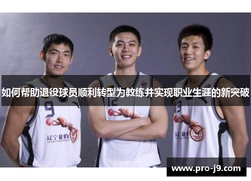 如何帮助退役球员顺利转型为教练并实现职业生涯的新突破 如何帮助退役球员顺利转型为教练并实现职业生涯的新突破