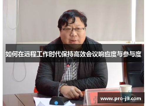 如何在远程工作时代保持高效会议响应度与参与度 如何在远程工作时代保持高效会议响应度与参与度