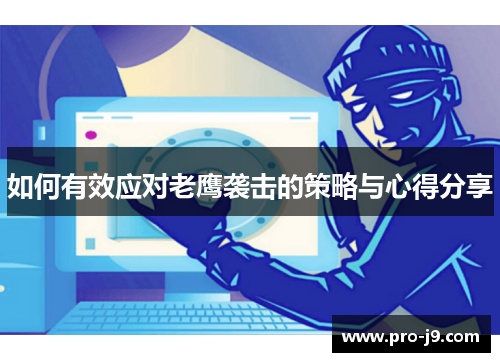 如何有效应对老鹰袭击的策略与心得分享 如何有效应对老鹰袭击的策略与心得分享