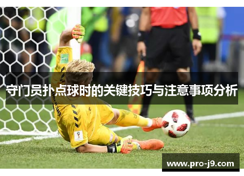 守门员扑点球时的关键技巧与注意事项分析 守门员扑点球时的关键技巧与注意事项分析