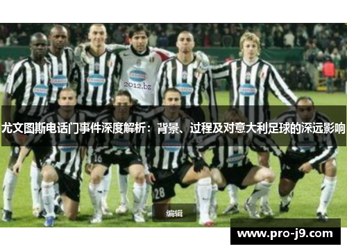 尤文图斯电话门事件深度解析:背景、过程及对意大利足球的深远影响 尤文图斯电话门事件深度解析:背景、过程及对意大利足球的深远影响