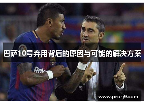 巴萨10号弃用背后的原因与可能的解决方案 巴萨10号弃用背后的原因与可能的解决方案
