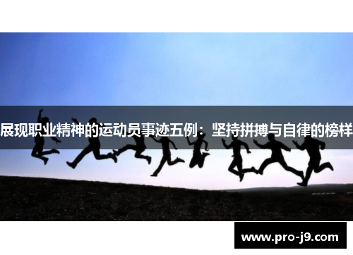 展现职业精神的运动员事迹五例:坚持拼搏与自律的榜样 展现职业精神的运动员事迹五例:坚持拼搏与自律的榜样