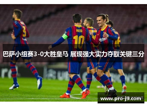 巴萨小组赛3-0大胜皇马 展现强大实力夺取关键三分 巴萨小组赛3-0大胜皇马 展现强大实力夺取关键三分
