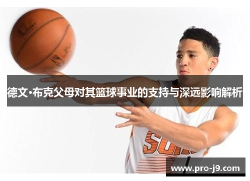 德文·布克父母对其篮球事业的支持与深远影响解析