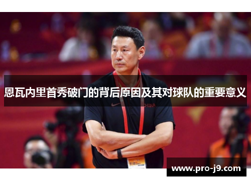 恩瓦内里首秀破门的背后原因及其对球队的重要意义 恩瓦内里首秀破门的背后原因及其对球队的重要意义