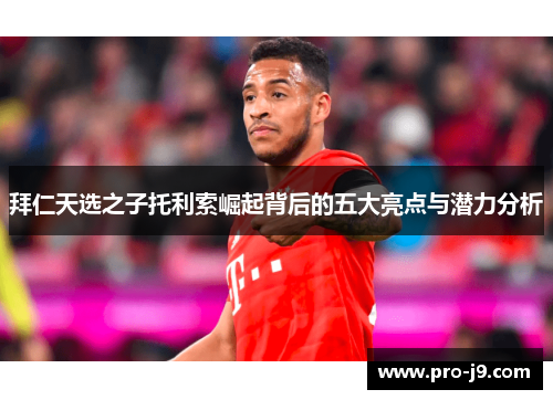 拜仁天选之子托利索崛起背后的五大亮点与潜力分析 拜仁天选之子托利索崛起背后的五大亮点与潜力分析