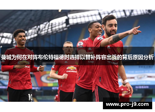 曼城为何在对阵布伦特福德时选择以替补阵容出战的背后原因分析 曼城为何在对阵布伦特福德时选择以替补阵容出战的背后原因分析