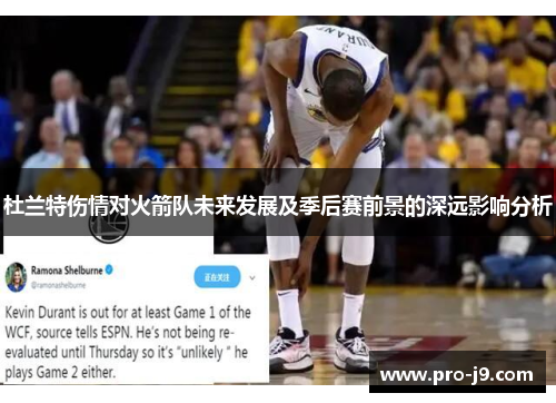 杜兰特伤情对火箭队未来发展及季后赛前景的深远影响分析
