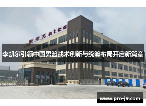 李凯尔引领中国男篮战术创新与统筹布局开启新篇章