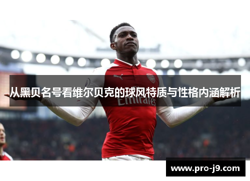 从黑贝名号看维尔贝克的球风特质与性格内涵解析
