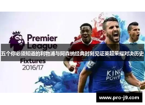 五个你必须知道的利物浦与阿森纳经典时刻见证英超荣耀对决历史