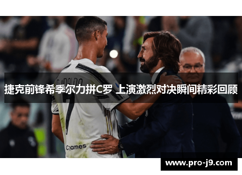 捷克前锋希季尔力拼C罗 上演激烈对决瞬间精彩回顾