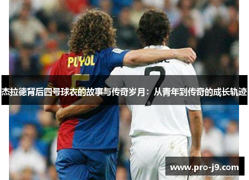 杰拉德背后四号球衣的故事与传奇岁月：从青年到传奇的成长轨迹