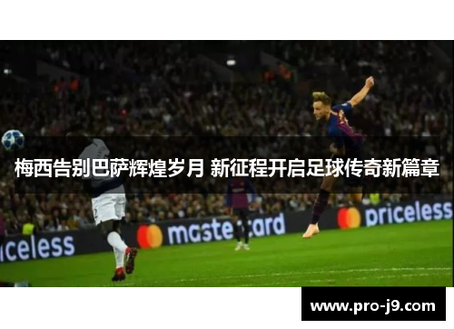 梅西告别巴萨辉煌岁月 新征程开启足球传奇新篇章