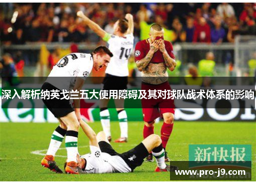 深入解析纳英戈兰五大使用障碍及其对球队战术体系的影响