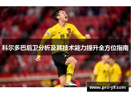 科尔多巴后卫分析及其技术能力提升全方位指南