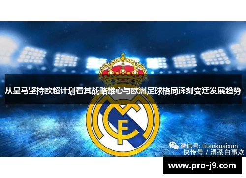 从皇马坚持欧超计划看其战略雄心与欧洲足球格局深刻变迁发展趋势
