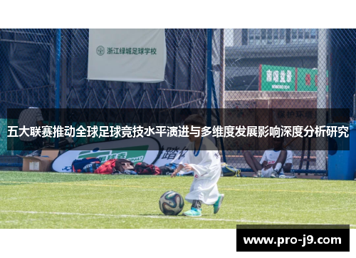 五大联赛推动全球足球竞技水平演进与多维度发展影响深度分析研究