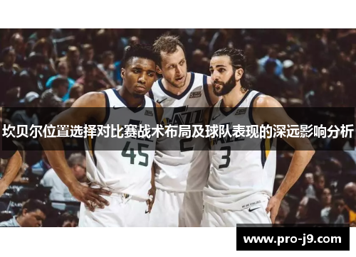 坎贝尔位置选择对比赛战术布局及球队表现的深远影响分析