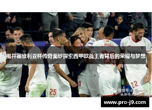 揭开塞维利亚杯传奇面纱探索西甲欧战王者背后的荣耀与梦想 揭开塞维利亚杯传奇面纱探索西甲欧战王者背后的荣耀与梦想