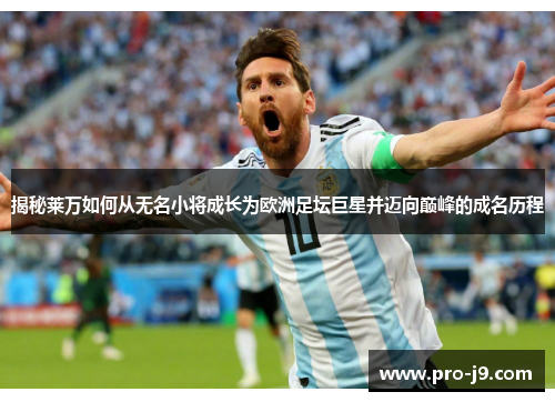 揭秘莱万如何从无名小将成长为欧洲足坛巨星并迈向巅峰的成名历程