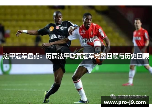 法甲冠军盘点：历届法甲联赛冠军完整回顾与历史回顾