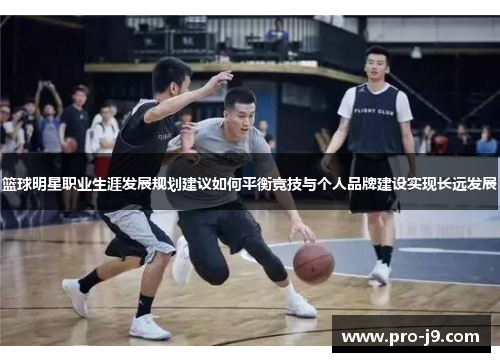 篮球明星职业生涯发展规划建议如何平衡竞技与个人品牌建设实现长远发展